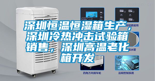 深圳恒溫恒濕箱生產(chǎn)，深圳冷熱沖擊試驗(yàn)箱銷售，深圳高溫老化箱開發(fā)