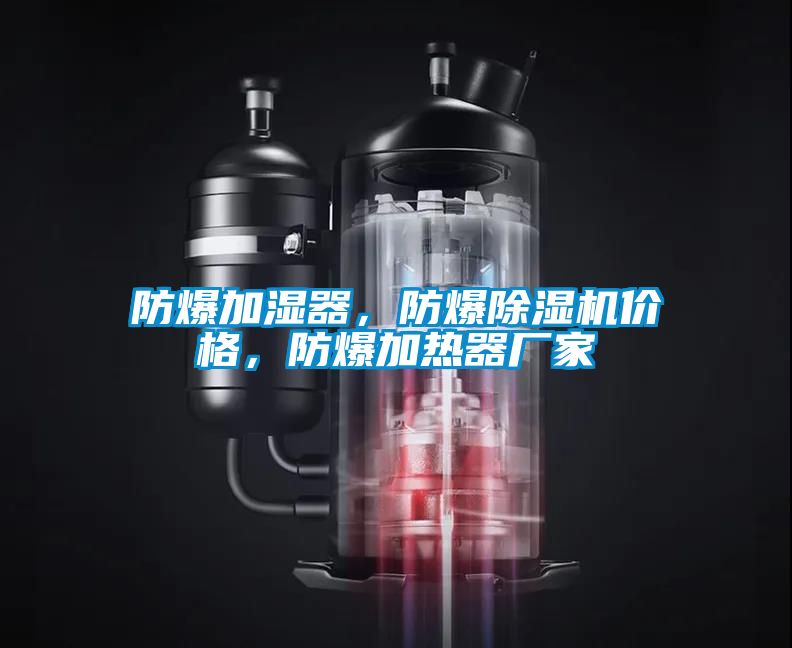 防爆加濕器，防爆除濕機(jī)價(jià)格，防爆加熱器廠家