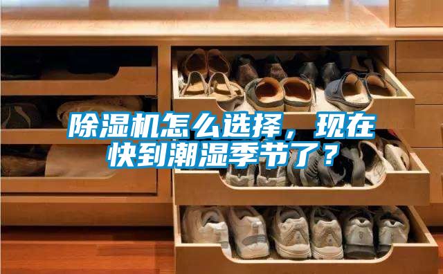 除濕機(jī)怎么選擇，現(xiàn)在快到潮濕季節(jié)了？
