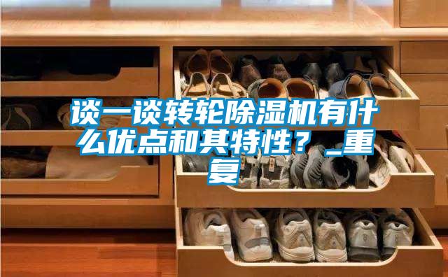 談一談轉(zhuǎn)輪除濕機(jī)有什么優(yōu)點(diǎn)和其特性？_重復(fù)
