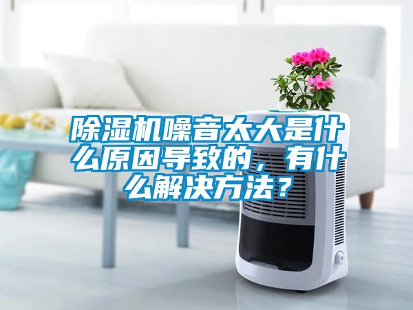 除濕機(jī)噪音太大是什么原因?qū)е碌?，有什么解決方法？