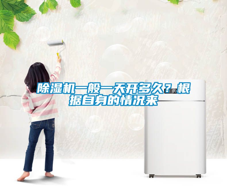 除濕機一般一天開多久？根據(jù)自身的情況來