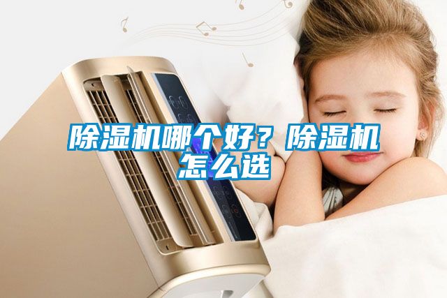 除濕機(jī)哪個(gè)好？除濕機(jī)怎么選