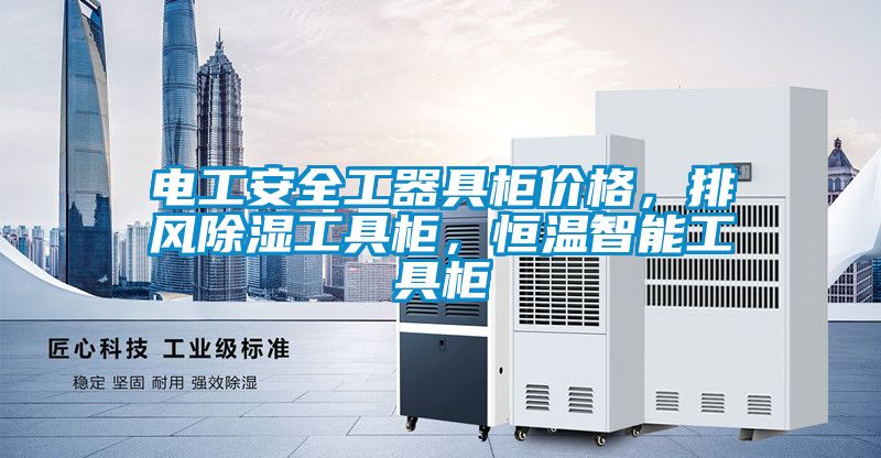 電工安全工器具柜價格，排風(fēng)除濕工具柜，恒溫智能工具柜