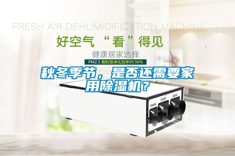 秋冬季節(jié)，是否還需要家用除濕機(jī)？