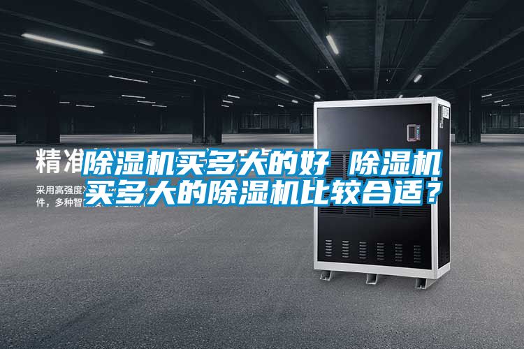 除濕機(jī)買多大的好 除濕機(jī)買多大的除濕機(jī)比較合適？