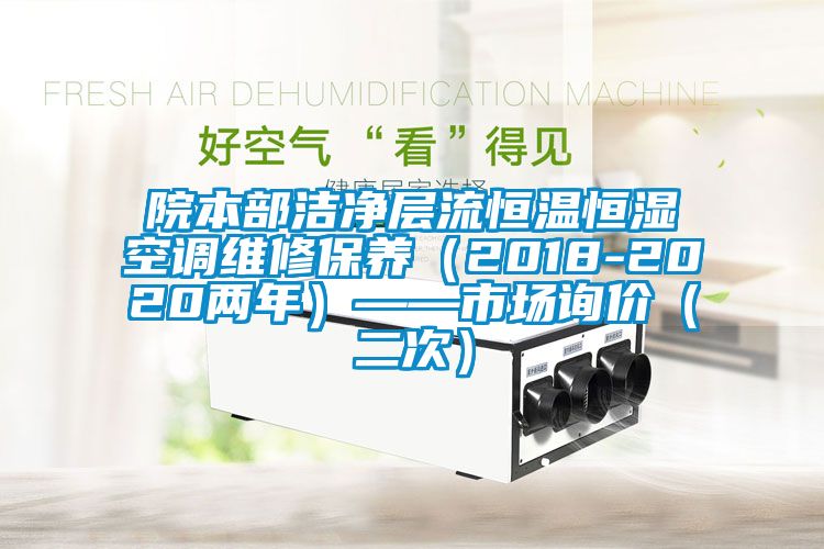 院本部潔凈層流恒溫恒濕空調維修保養(yǎng)（2018-2020兩年）——市場詢價（二次）