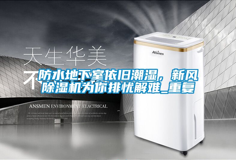 防水地下室依舊潮濕，新風(fēng)除濕機(jī)為你排憂解難_重復(fù)