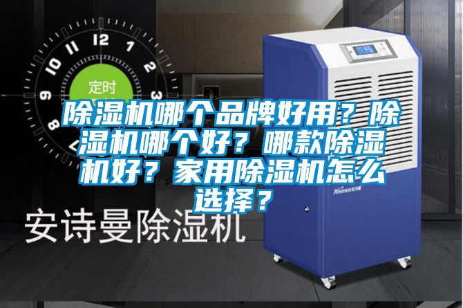 除濕機哪個品牌好用？除濕機哪個好？哪款除濕機好？家用除濕機怎么選擇？