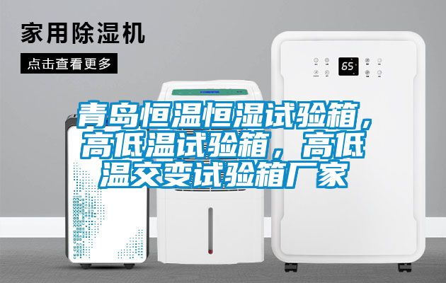 青島恒溫恒濕試驗(yàn)箱，高低溫試驗(yàn)箱，高低溫交變試驗(yàn)箱廠家