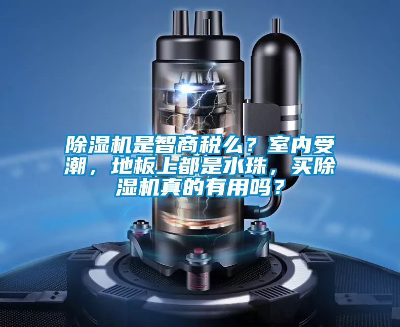 除濕機(jī)是智商稅么？室內(nèi)受潮，地板上都是水珠，買除濕機(jī)真的有用嗎？