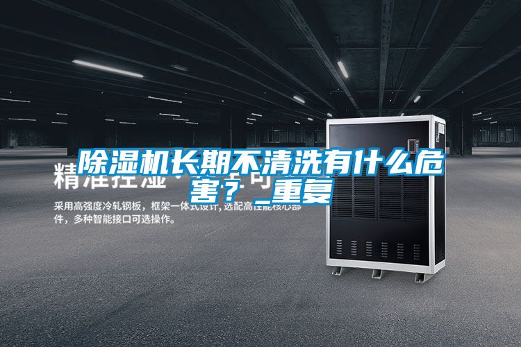 除濕機長期不清洗有什么危害？_重復