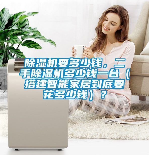 除濕機要多少錢，二手除濕機多少錢一臺（搭建智能家居到底要花多少錢）？