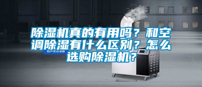 除濕機真的有用嗎？和空調(diào)除濕有什么區(qū)別？怎么選購除濕機？