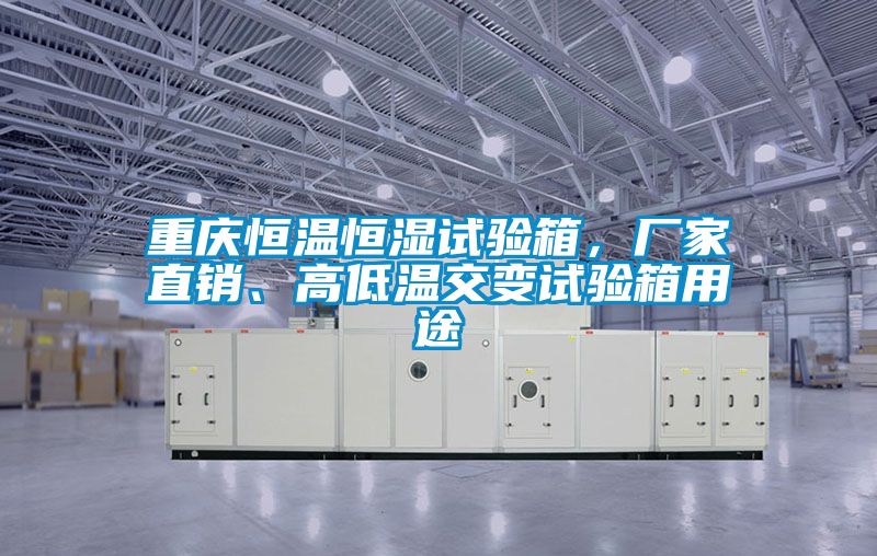 重慶恒溫恒濕試驗(yàn)箱，廠家直銷、高低溫交變?cè)囼?yàn)箱用途