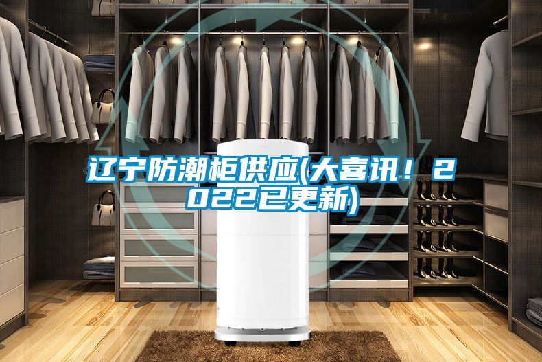 遼寧防潮柜供應(yīng)(大喜訊！2022已更新)