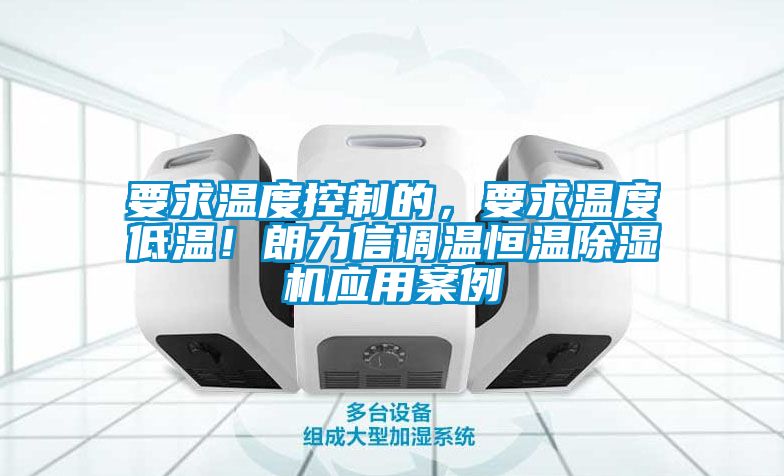 要求溫度控制的，要求溫度低溫！朗力信調(diào)溫恒溫除濕機應用案例