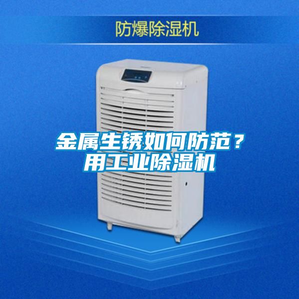 金屬生銹如何防范？用工業(yè)除濕機