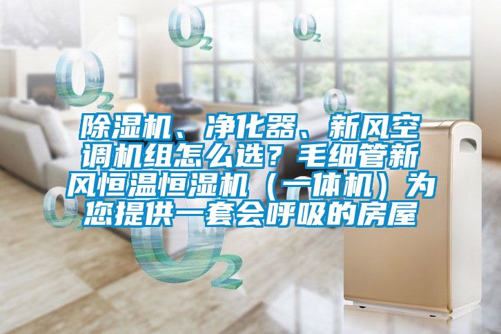 除濕機(jī)、凈化器、新風(fēng)空調(diào)機(jī)組怎么選？毛細(xì)管新風(fēng)恒溫恒濕機(jī)（一體機(jī)）為您提供一套會(huì)呼吸的房屋