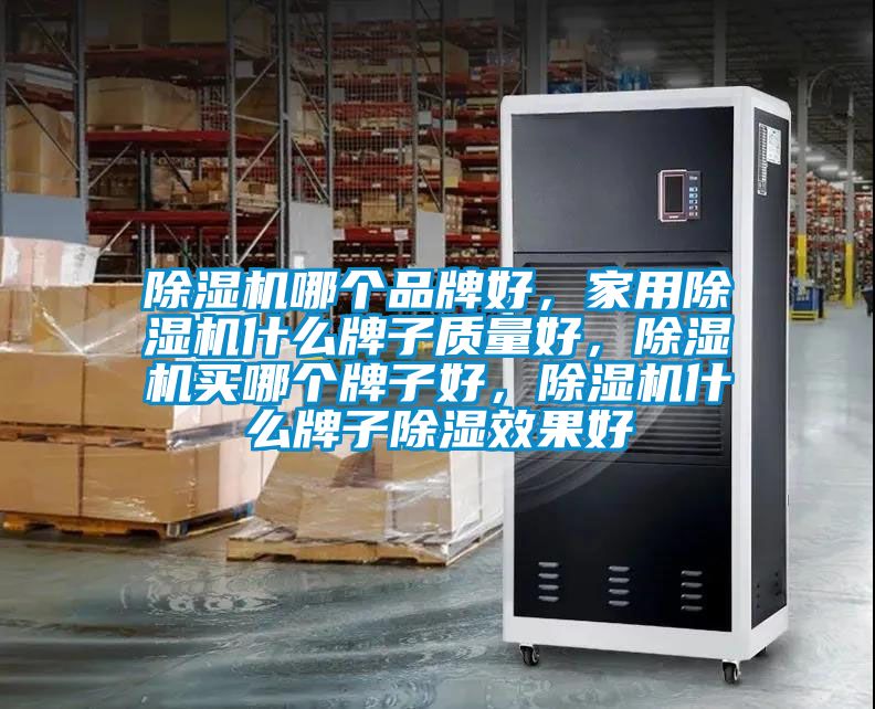 除濕機(jī)哪個(gè)品牌好，家用除濕機(jī)什么牌子質(zhì)量好，除濕機(jī)買哪個(gè)牌子好，除濕機(jī)什么牌子除濕效果好