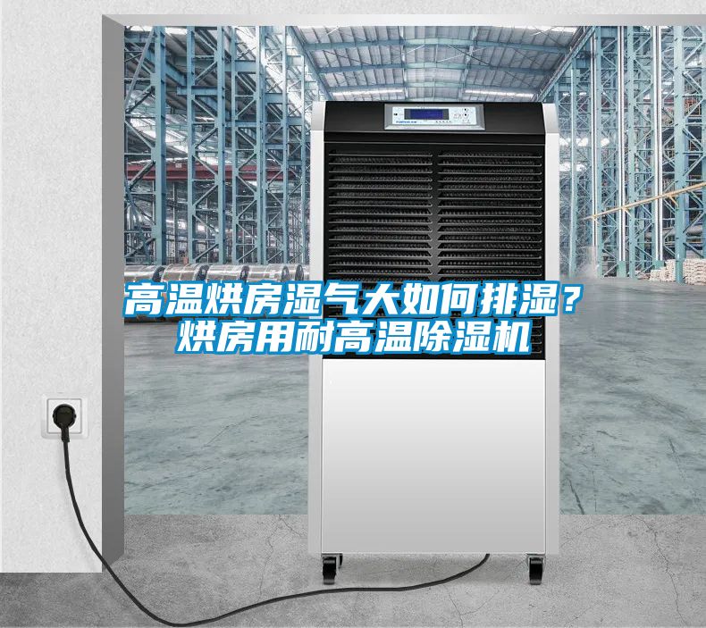 高溫烘房濕氣大如何排濕？烘房用耐高溫除濕機