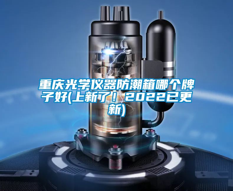 重慶光學(xué)儀器防潮箱哪個(gè)牌子好(上新了！2022已更新)