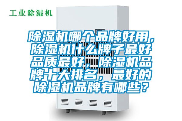 除濕機(jī)哪個(gè)品牌好用，除濕機(jī)什么牌子最好品質(zhì)最好，除濕機(jī)品牌十大排名，最好的除濕機(jī)品牌有哪些？