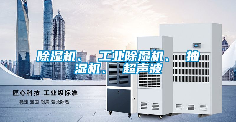 除濕機(jī)、 工業(yè)除濕機(jī)、 抽濕機(jī)、 超聲波