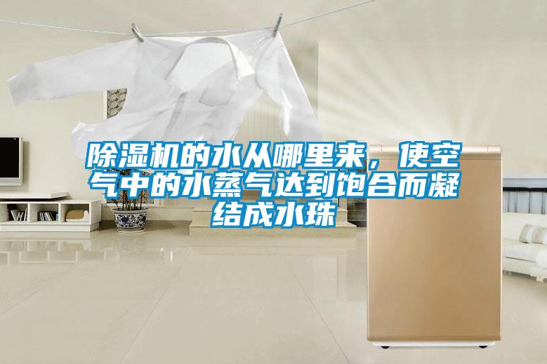 除濕機(jī)的水從哪里來，使空氣中的水蒸氣達(dá)到飽合而凝結(jié)成水珠