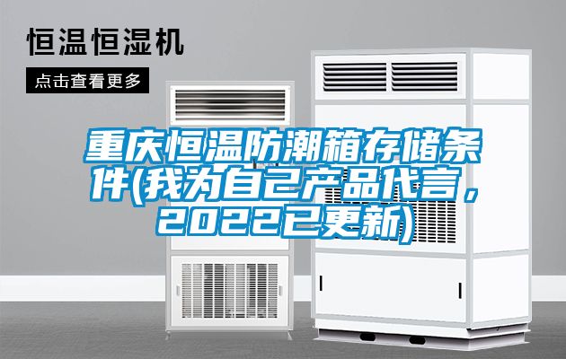 重慶恒溫防潮箱存儲(chǔ)條件(我為自己產(chǎn)品代言，2022已更新)