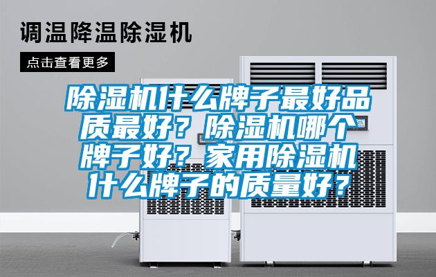 除濕機什么牌子最好品質(zhì)最好？除濕機哪個牌子好？家用除濕機什么牌子的質(zhì)量好？