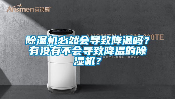 除濕機(jī)必然會(huì)導(dǎo)致降溫嗎？有沒(méi)有不會(huì)導(dǎo)致降溫的除濕機(jī)？