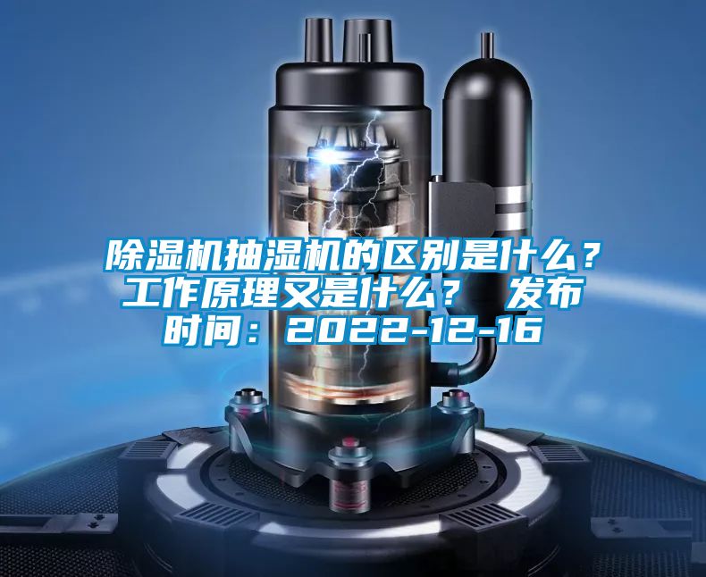 除濕機抽濕機的區(qū)別是什么？工作原理又是什么？ 發(fā)布時間：2022-12-16
