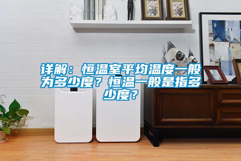 詳解：恒溫室平均溫度一般為多少度？恒溫一般是指多少度？