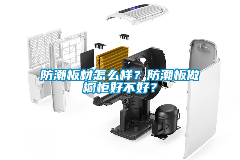 防潮板材怎么樣？防潮板做櫥柜好不好？