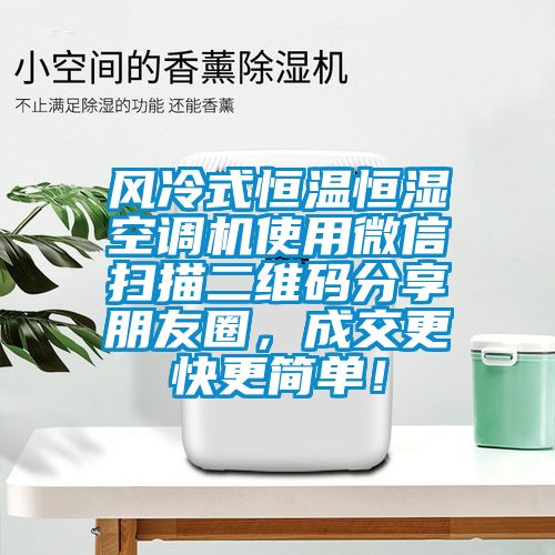 風(fēng)冷式恒溫恒濕空調(diào)機(jī)使用微信掃描二維碼分享朋友圈，成交更快更簡單！