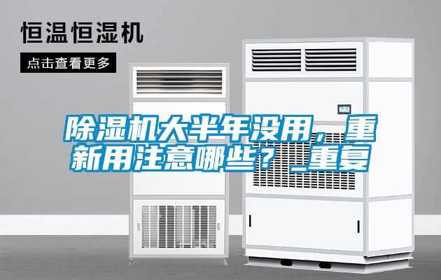 除濕機大半年沒用，重新用注意哪些？_重復(fù)