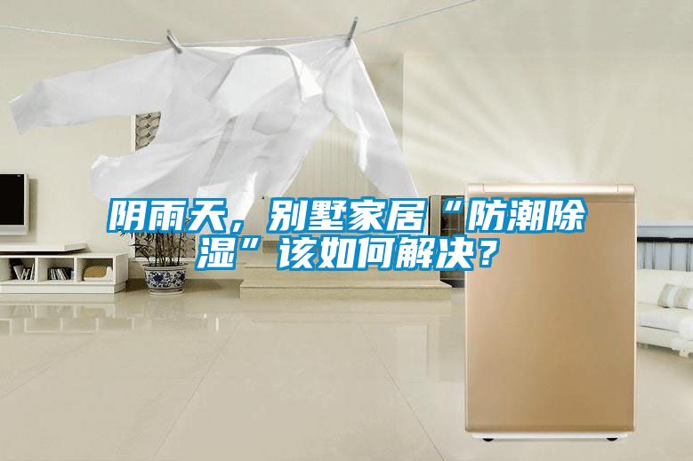 陰雨天，別墅家居“防潮除濕”該如何解決？