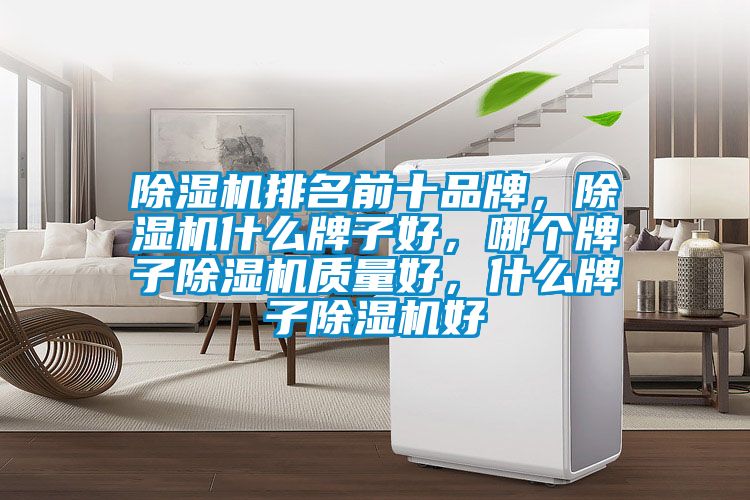 除濕機(jī)排名前十品牌，除濕機(jī)什么牌子好，哪個(gè)牌子除濕機(jī)質(zhì)量好，什么牌子除濕機(jī)好