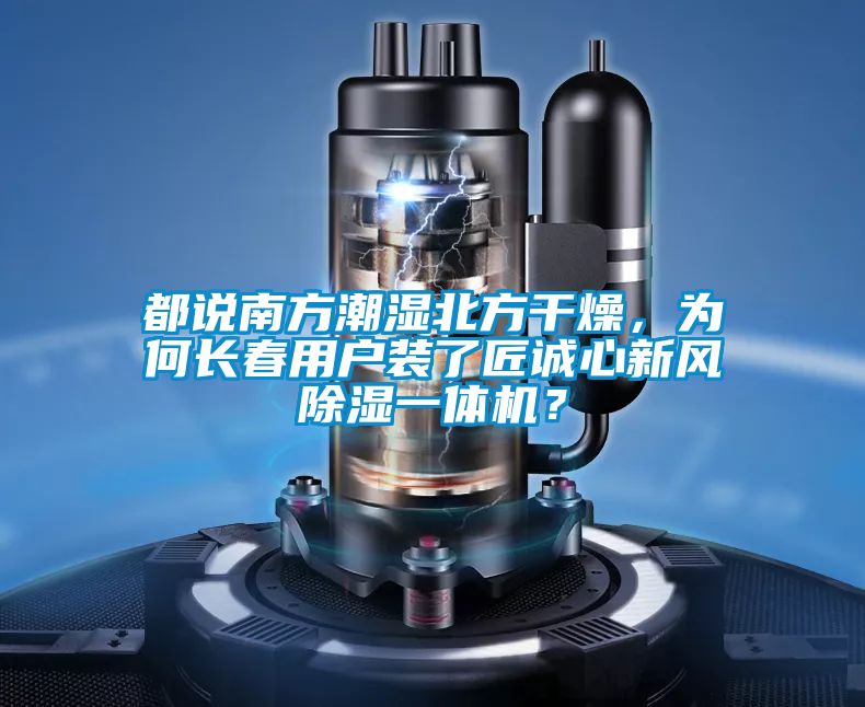 都說(shuō)南方潮濕北方干燥，為何長(zhǎng)春用戶(hù)裝了匠誠(chéng)心新風(fēng)除濕一體機(jī)？