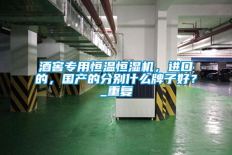 酒窖專用恒溫恒濕機(jī)，進(jìn)口的，國(guó)產(chǎn)的分別什么牌子好？_重復(fù)