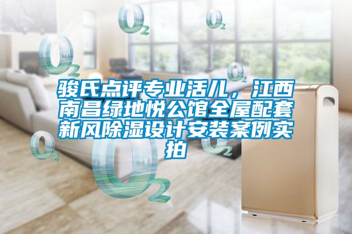 駿氏點(diǎn)評(píng)專業(yè)活兒，江西南昌綠地悅公館全屋配套新風(fēng)除濕設(shè)計(jì)安裝案例實(shí)拍