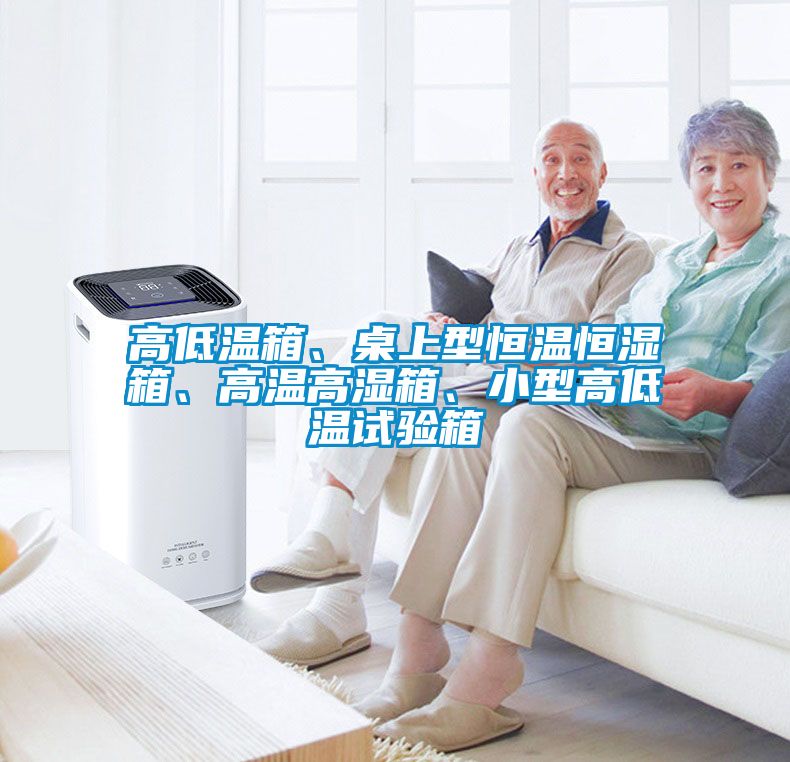 高低溫箱、桌上型恒溫恒濕箱、高溫高濕箱、小型高低溫試驗(yàn)箱
