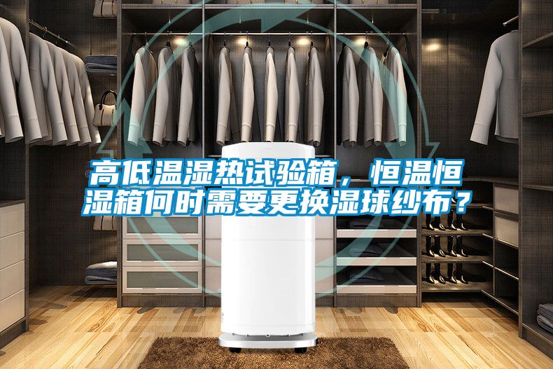 高低溫濕熱試驗(yàn)箱，恒溫恒濕箱何時(shí)需要更換濕球紗布？