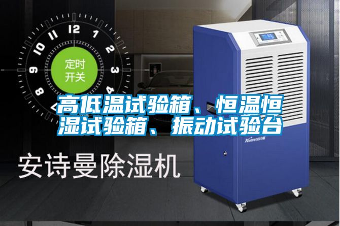 高低溫試驗(yàn)箱、恒溫恒濕試驗(yàn)箱、振動(dòng)試驗(yàn)臺(tái)