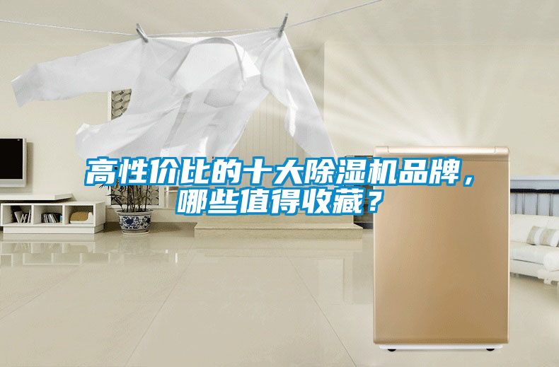 高性價比的十大除濕機(jī)品牌，哪些值得收藏？
