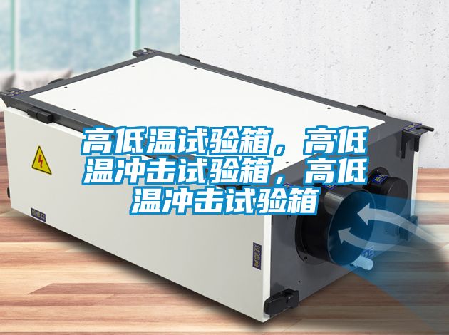 高低溫試驗(yàn)箱，高低溫沖擊試驗(yàn)箱，高低溫沖擊試驗(yàn)箱