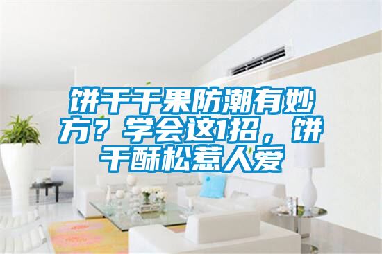 餅干干果防潮有妙方？學(xué)會這1招，餅干酥松惹人愛