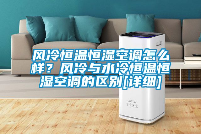 風(fēng)冷恒溫恒濕空調(diào)怎么樣？風(fēng)冷與水冷恒溫恒濕空調(diào)的區(qū)別[詳細(xì)]