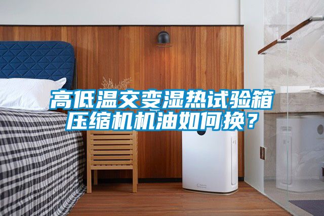 高低溫交變濕熱試驗(yàn)箱壓縮機(jī)機(jī)油如何換？